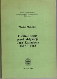Miniatura okładki Matwijów Maciej Ostatnie sejmy przed abdykacją Jana Kazimierza 1667 i 1668.