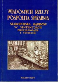 Miniatura okładki Mazurkiewicz Roman /zbiór i oprac./ Wiadomych rzeczy pospolita śpiżarnia. Staropolska mądrość w sentencjach, przysłowiach i cytatach.  