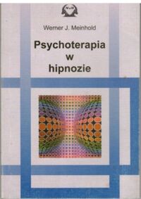 Miniatura okładki Meinhold Werner J. Psychoterapia w hipnozie. Co każdy powinien o niej wiedzieć. Pytania i odpowiedzi nie tylko dla pacjentów oraz członków rodzin.