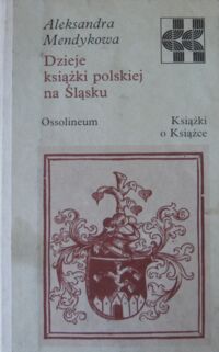 Zdjęcie nr 1 okładki Mendykowa Aleksandra Dzieje książki polskiej na Śląsku. /Książki o Książce/