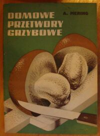 Zdjęcie nr 1 okładki Mering Andrzej Domowe przetwory grzybowe. Wyrób i zastosowanie do potraw.