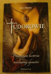 Miniatura okładki Meyer G.J. Tudorowie. Prawdziwa historia niesławnej dynastii.