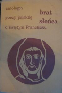Miniatura okładki Michalczyk Wacław Marian /oprac./ Brat słońca. Antologia poezji polskiej o świętym Franciszku z Asyżu.