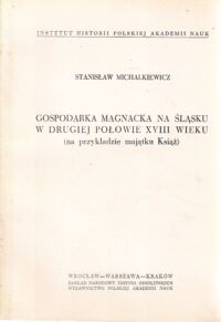 Miniatura okładki Michalkiewicz Stanisław Gospodarka magnacka na Śląsku w drugiej połowie XVIII wieku (na przykładzie majątku Książ)