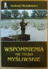Miniatura okładki Michałowicz Andrzej Wspomnienia nie tylko myśliwskie. /Biblioteka Beletrystyki Łowieckiej/