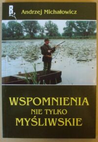 Zdjęcie nr 1 okładki Michałowicz Andrzej Wspomnienia nie tylko myśliwskie. /Biblioteka Beletrystyki Łowieckiej/