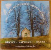 Miniatura okładki Michalska Małgorzata Małe formy architektury sakralnej Zaolzia. Krzyże. Kapliczki. Figury.