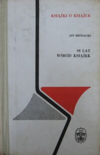 Miniatura okładki Michalski Jan 55 lat wśród książek. /Książki o Książce/