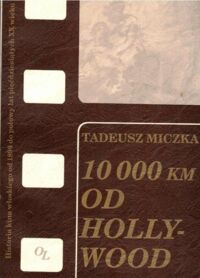 Zdjęcie nr 1 okładki Miczka Tadeusz Dziesięć tysięcy kilometrów od Hollywood. Historia kina włoskiego od 1896 do połowy lat pięćdziesiątych XX wieku.