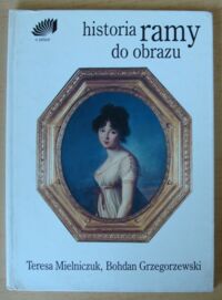 Miniatura okładki Mielniczuk Teresa, Grzegorzewski Bohdan Historia ramy do obrazu.