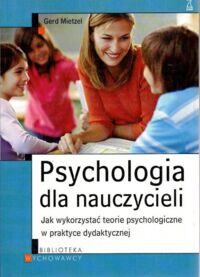 Zdjęcie nr 1 okładki Mietzel Gerd Psychologia dla nauczycieli. Jak wykorzystać teorie psychologiczne w praktyce dydaktycznej. /Biblioteka Wychowawcy/