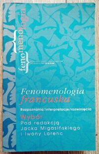 Miniatura okładki Migasiński Jacek Lorenc Iwona /wybór/ Fenomenologia francuska. Rozpoznanie/interpretacja/rozwinięcia. 
