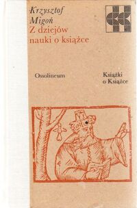 Zdjęcie nr 1 okładki Migoń Krzysztof Z dziejów nauki o książce. /Książki o Książce/