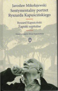 Miniatura okładki Mikołajewski Jarosław Sentymentalny portret Ryszarda Kapuścińskiego. Ryszard Kapuściński zapiski szpitalne.
