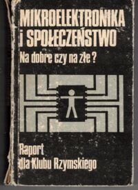 Miniatura okładki  Mikroelektronika i społeczeństwo. Na dobre czy na złe? Raport dla Klubu Rzymskiego.