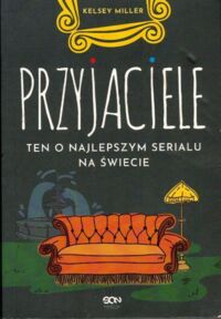 Miniatura okładki Miller Kelsey Przyjaciele. Ten o najlepszym serialu na świecie.