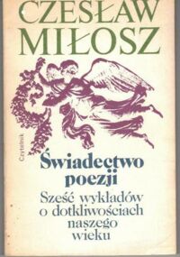 Zdjęcie nr 1 okładki Miłosz Czesław Świadectwo poezji. Sześć wykładów o dotkliwościach naszego wieku.