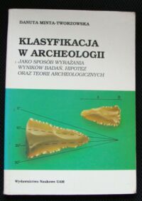 Zdjęcie nr 1 okładki Minta-Tworzowska Danuta Klasyfikacja w archeologii jako sposób wyrażania wyników badań, hipotez oraz teorii archeologicznych. 