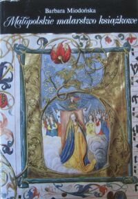 Miniatura okładki Miodońska Barbara Małopolskie malarstwo książkowe 1320-1540.