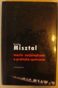 Zdjęcie nr 1 okładki Misztal Bronisław Teoria socjologiczna a praktyka społeczna.