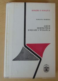 Miniatura okładki Mlekicka Marianna Jakub Mortkowicz. Księgarz i wydawca. /Książki o Książce/
