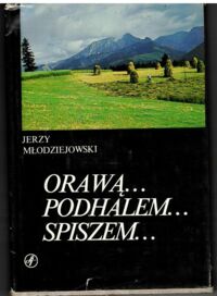 Zdjęcie nr 1 okładki Młodziejowski Jerzy "Orawą... Podhalem... Spiszem... Gawęda krajoznawcza.