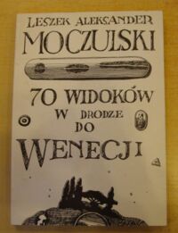 Miniatura okładki Moczulski Leszek Aleksander /oprac. graf. Jan Sawka/ 70 widoków w drodze do Wenecji. Wybór poezji 1959-1990.