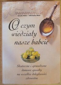 Miniatura okładki Mohr Ursula, Mohr Michaela O czym wiedziały nasze babcie. Skuteczne i sprawdzone domowe sposoby na wszelkie dolegliwości zdrowotne.