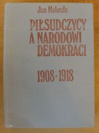 Miniatura okładki Molenda Jan Piłsudczycy a narodowi demokraci 1908-1918.