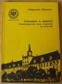 Zdjęcie nr 1 okładki Morawiec Małgorzata Literatura w autarkii. Niemieckojęzyczna proza szwajcarska lat 1933-1945.