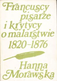 Miniatura okładki Morawska Hanna Francuscy pisarze i krytycy o malarstwie 1820-1876. Tom I/III.