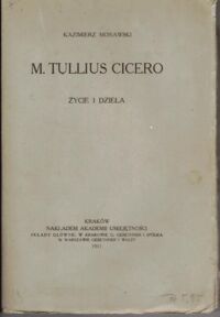 Miniatura okładki Morawski Kazimierz  M. Tullius Cicero. Życie i dzieła. /Historya Literatury Rzymskiej/