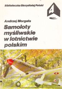 Miniatura okładki Morgała Andrzej Samoloty myśliwskie w lotnictwie polskim. /Biblioteczka Skrzydlatej Polski. Tom 4/