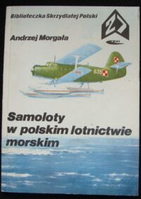 Miniatura okładki Morgała Andzrej Samoloty w polskim lotnictwie morskim. /Biblioteczka Skrzydlatej Polski. Tom 27/