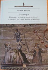Miniatura okładki Morisson Ewa Świat na opak. Renesansowy karnawał na malowanych stropach w kamienicy "Pod Złotym Słońcem" we Wrocławiu. /Biblioteka Dawnego Wrocławia VI/