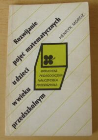 Zdjęcie nr 1 okładki Moroz Henryk Rozwijanie pojęć matematycznych u dzieci w wieku przedszkolnym. /Biblioteka Pedagogiczna Nauczyciela Przedszkola/