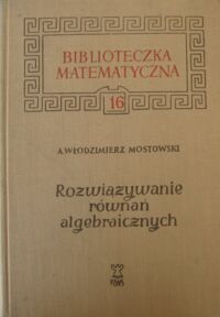 Zdjęcie nr 1 okładki Mostowski A. Włodzimierz Rozwiązywanie równań algebraicznych. /Biblioteczka Matematyczna. Tom 16/