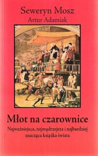 Miniatura okładki Mosz Seweryn Adamiak Artur  /opr./ Młot na czarownice. Najważniejsza, najmądrzejsza i najbardziej znacząca książka świata.