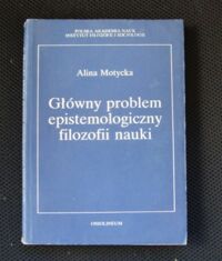 Miniatura okładki Motycka Alina  Główne problemy epistemologiczne filozofii nauk.