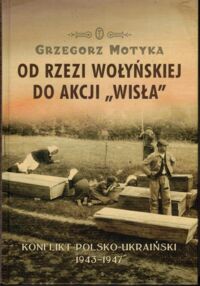 Zdjęcie nr 1 okładki Motyka Grzegorz  Od rzezi wołyńskiej do akcji "Wisła". Konflikt polsko-ukraiński 1943-1947.