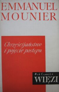 Miniatura okładki Mounier Emmanuel Chrześcijaństwo i pojęcie postępu. /Biblioteka "Więzi" T. 22./