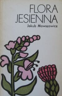 Zdjęcie nr 1 okładki Mowszowicz Jakub Flora jesienna.Przewodnik do oznaczania dziko rosnących jesiennych pospolitych roślin zielnych.