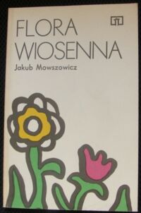 Zdjęcie nr 1 okładki Mowszowicz Jakub Flora wiosenna. Przewodnik do oznaczania dziko rosnących wiosennych pospolitych roślin zielnych.