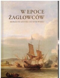 Zdjęcie nr 1 okładki Możejko Beata /red./ W epoce żaglowców. Morze od antyku do XVIII wieku