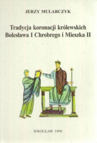 Miniatura okładki Mularczyk Jerzy Tradycja koronacji królewskich Bolesława I Chrobrego i Mieszka II. 