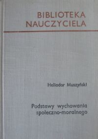 Miniatura okładki Muszyński Heliodor Podstawy wychowania społeczno-moralnego. /Biblioteka Nauczyciela/