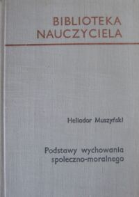 Miniatura okładki Muszyński Heliodor Podstawy wychowania społeczno-moralnego. /Biblioteka Nauczyciela/