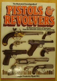 Miniatura okładki Myatt Frederick The Illustrated Encyclopedia of Pistols & Revolvers: An Illustrated History of Hand Guns from the Sixteenth Century to the Present Day.