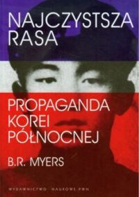 Miniatura okładki Myers R. B. Najczystsza rasa. Propaganda Korei Północnej.  