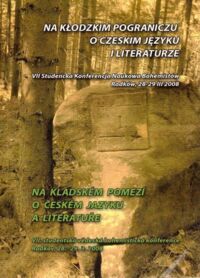 Miniatura okładki  Na Kłodzkim Pograniczu. O czeskim języku i literaturze. VII Studencka Konferencja Naukowa Bohemistów Radków, 28-29 III 2008. 